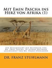 Mit Emin Pascha ins Herz von Afrika (Teil 1): Ein Reisebericht mit Beitraegen von Dr. Emin Pascha, in seinem Auftrage geschildert von Dr. Franz Stuhlm