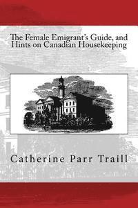 bokomslag The Female Emigrant's Guide, and Hints on Canadian Housekeeping