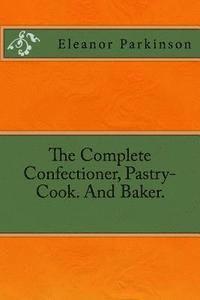 The Complete Confectioner, Pastry-Cook. And Baker. 1