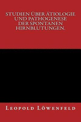 Studien über Ätiologie und Pathogenese der spontanen Hirnblutungen.: Originalausgabe von 1886 1