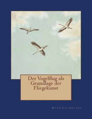 Der Vogelflug als Grundlage der Fliegekunst: Ein Beitrag zur Systematik der Flugtechnik 1