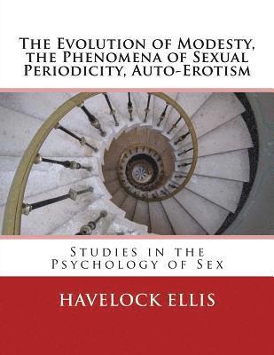 bokomslag The Evolution of Modesty, the Phenomena of Sexual Periodicity, Auto-Erotism: Studies in the Psychology of Sex