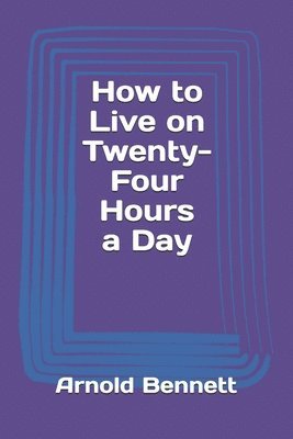 Arnold Bennett - How to Live on Twenty-Four Hours a Day, Häftad