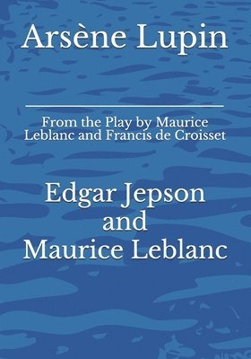 Maurice LeBlanc, Edgar Jepson - Arsène Lupin: From the Play by Maurice Leblanc and Francis de Croisset, Häftad