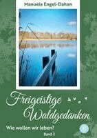 Manuela Engel-Dahan - Freigeistige Waldgedanken - Wie wollen wir leben?, Inbunden