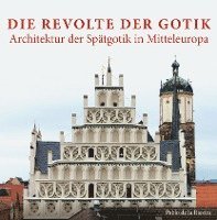 bokomslag Die Revolte der Gotik - Architektur der Spätgotik in Mitteleuropa