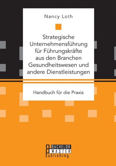 bokomslag Strategische Unternehmensfhrung fr Fhrungskrfte aus den Branchen Gesundheitswesen und andere Dienstleistungen. Handbuch fr die Praxis