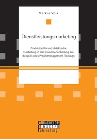 bokomslag Dienstleistungsmarketing. Produktpolitik und didaktische Gestaltung in der Erwachsenenbildung am Beispiel eines Projektmanagement-Trainings