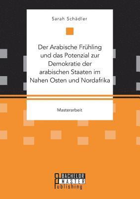 Sarah Schädler - Arabische Frühling und das Potenzial zur Demokratie der arabischen Staaten im Nahen Osten und Nordafrika, Häftad