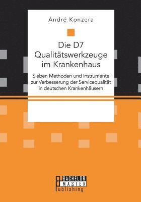 bokomslag Die D7 Qualittswerkzeuge im Krankenhaus. Sieben Methoden und Instrumente zur Verbesserung der Servicequalitt in deutschen Krankenhusern