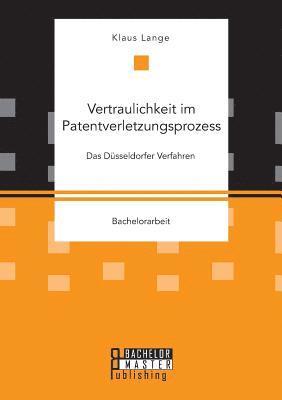Vertraulichkeit im Patentverletzungsprozess. Das Dusseldorfer Verfahren 1