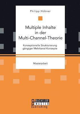 bokomslag Multiple Inhalte in der Multi-Channel-Theorie. Konzeptionelle Strukturierung gngiger Mehrkanal-Konzepte