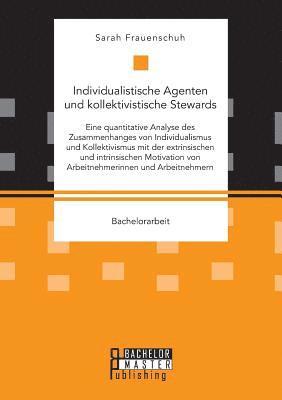 bokomslag Individualistische Agenten und kollektivistische Stewards. Eine quantitative Analyse des Zusammenhanges von Individualismus und Kollektivismus mit der extrinsischen und intrinsischen Motivation von