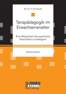 bokomslag Tanzpädagogik im Erwachsenenalter. Eine Möglichkeit die psychische Gesundheit zu bewegen?