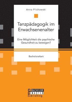 bokomslag Tanzpdagogik im Erwachsenenalter. Eine Mglichkeit die psychische Gesundheit zu bewegen?