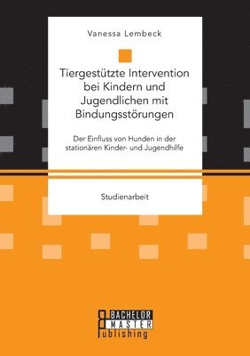 Tiergestützte Intervention bei Kindern und Jugendlichen mit Bindungsstörungen. Der Einfluss von Hunden in der stationären Kinder- und Jugendhilfe