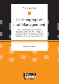 bokomslag Leistungssport und Management. Eine Untersuchung, inwiefern Spitzensportler von ihren im Sport erworbenen Persönlichkeitsmerkmalen als Unternehmer profitieren können