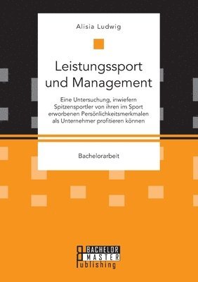 bokomslag Leistungssport und Management. Eine Untersuchung, inwiefern Spitzensportler von ihren im Sport erworbenen Persoenlichkeitsmerkmalen als Unternehmer profitieren koennen