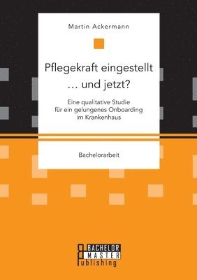 bokomslag Pflegekraft eingestellt ... und jetzt? Eine qualitative Studie für ein gelungenes Onboarding im Krankenhaus