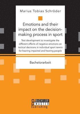 bokomslag Emotions and their impact on the decision-making process in sport. Test development to investigate the different effects of negative emotions on tactical decisions in individual sport tennis for