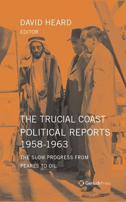 David Heard - Trucial Coast Political Reports 1958-1963: The Slow Progress from Pearls to Oil, Inbunden