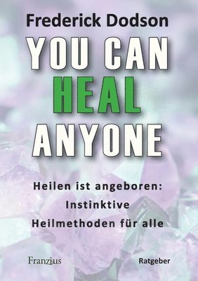 You can heal anyone: Heilen ist angeboren: Instinktive Heilmethoden für alle