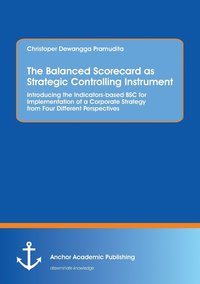 bokomslag The Balanced Scorecard as Strategic Controlling Instrument. Introducing the Indicators-based BSC for Implementation of a Corporate Strategy from Four Different Perspectives
