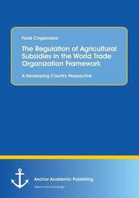 bokomslag The Regulation of Agricultural Subsidies in the World Trade Organization Framework. A Developing Country Perspective