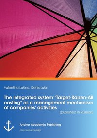 bokomslag The integrated system &quot;Target-Kaizen-AB costing&quot; as a management mechanism of companies' activities (published in Russian)