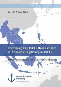 bokomslag Uncovering Key ASEAN Needs Vital to US Economic Legitimacy in ASEAN. Recommendations For Robust US-ASEAN Relations