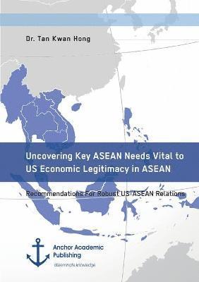 Uncovering Key ASEAN Needs Vital to US Economic Legitimacy in ASEAN. Recommendations For Robust US-ASEAN Relations 1