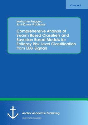 bokomslag Comprehensive Analysis of Swarm Based Classifiers and Bayesian Based Models for Epilepsy Risk Level Classification from EEG Signals