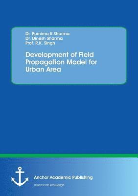 Purnima K Sharma, Dinesh Sharma, R K Singh - Development of Field Propagation Model for Urban Area, Häftad