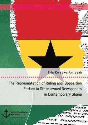 Eric Kwadwo Amissah - Representation of Ruling and Opposition Parties in State-owned Newspapers in Contemporary Ghana, Häftad