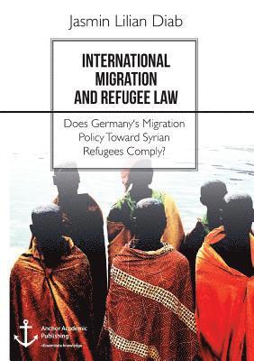International Migration and Refugee Law. Does Germany's Migration Policy Toward Syrian Refugees Comply? 1