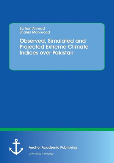 Burhan Ahmad, Shahid Mahmood - Observed, Simulated and Projected Extreme Climate Indices over Pakistan, Häftad