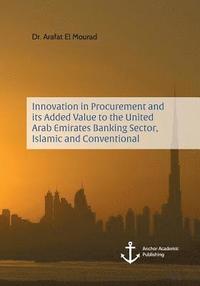 bokomslag Innovation in Procurement and its Added Value to the United Arab Emirates Banking Sector, Islamic and Conventional