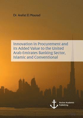 Innovation in Procurement and its Added Value to the United Arab Emirates Banking Sector, Islamic and Conventional 1