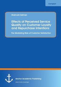 bokomslag Effects of Perceived Service Quality on Customer Loyalty and Repurchase Intentions. The Mediating Role of Customer Satisfaction