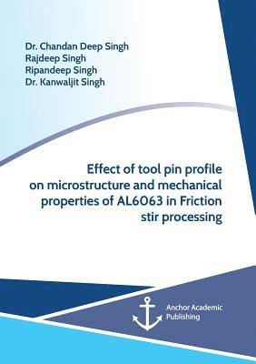 Chandan Deep Singh, Rajdeep Singh, Ripandeep Singh - Effect of tool pin profile on microstructure and mechanical properties of AL6063 in Friction stir processing, Häftad