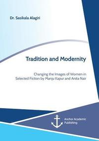 bokomslag Tradition and Modernity. Changing the Images of Women in Selected Fiction by Manju Kapur and Anita Nair
