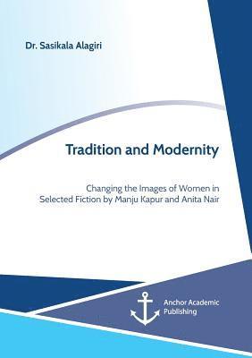 Tradition and Modernity. Changing the Images of Women in Selected Fiction by Manju Kapur and Anita Nair 1