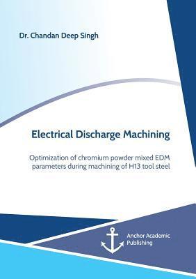 Electrical Discharge Machining. Optimization of chromium powder mixed EDM parameters during machining of H13 tool steel 1