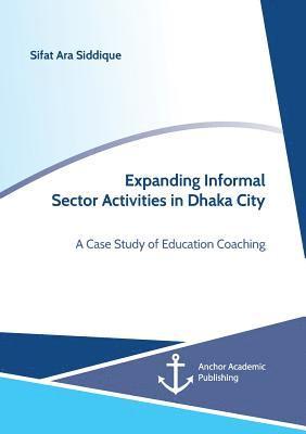 Sifat Ara Siddique - Expanding Informal Sector Activities in Dhaka City. A Case Study of Education Coaching, Häftad