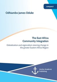 bokomslag The East Africa Community Integration. Globalization and regionalism steering change in the greater Eastern Africa Region