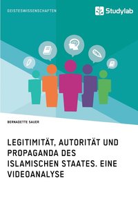 bokomslag Legitimität, Autorität und Propaganda des Islamischen Staates. Eine Videoanalyse