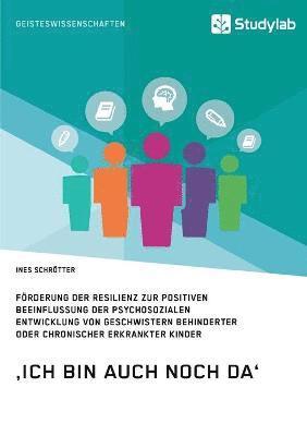 bokomslag 'Ich bin auch noch da'. Foerderung der Resilienz zur positiven Beeinflussung der psychosozialen Entwicklung von Geschwistern behinderter oder chronischer erkrankter Kinder