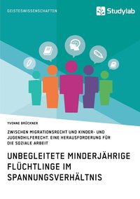 bokomslag Unbegleitete minderjahrige Fluchtlinge im Spannungsverhaltnis zwischen Migrationsrecht und Kinder- und Jugendhilferecht. Eine Herausforderung fur die Soziale Arbeit