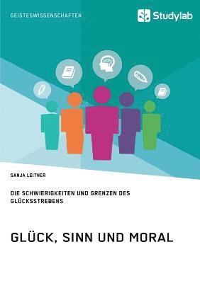 bokomslag Glück, Sinn und Moral. Die Schwierigkeiten und Grenzen des Glücksstrebens