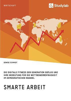 bokomslag Smarte Arbeit. Die Digitale Fitness der Generation 50plus und ihre Bedeutung für die Wettbewerbsfähigkeit im demografischen Wandel